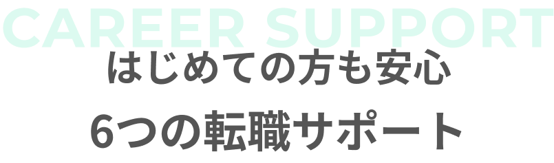 はじめての方も安心6つの転職サポート