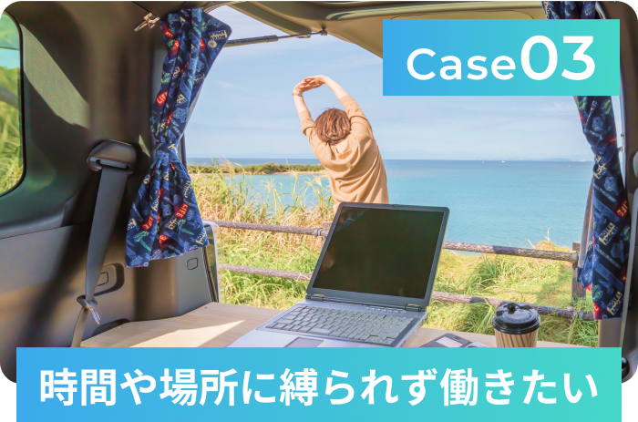 Case3 時間や場所に縛られず働きたい