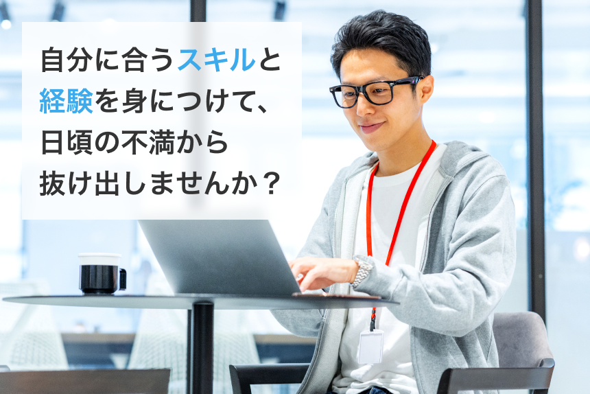 自分に合うスキルと経験を身につけて、日頃の不満から抜け出しませんか？