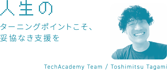 人生のターニングポイントこそ、妥協なき支援を